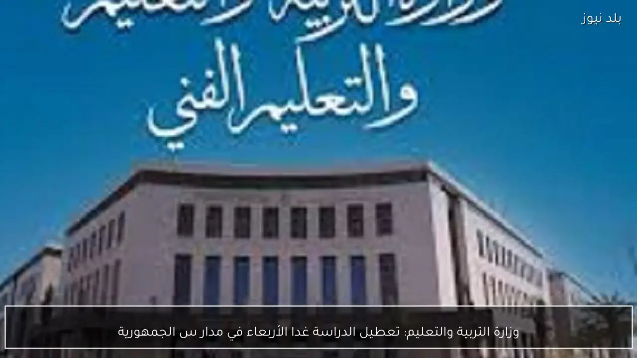 وزارة التربية والتعليم: تعطيل الدراسة غدا الأربعاء في مدار س الجمهورية